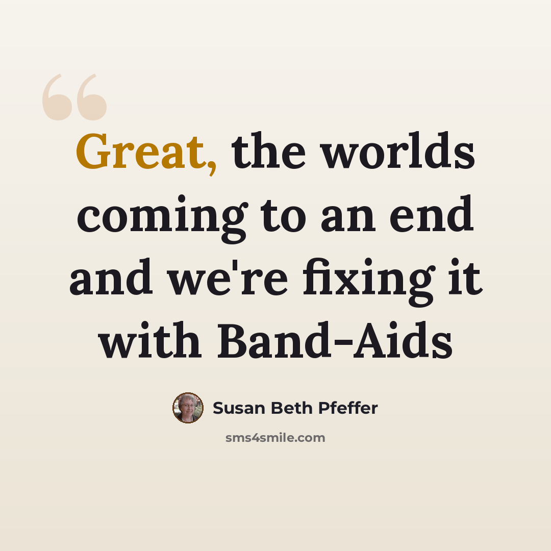 “Great, the worlds coming to an end and we're fixing it with Band-Aids” quote by Susan Beth Pfeffer