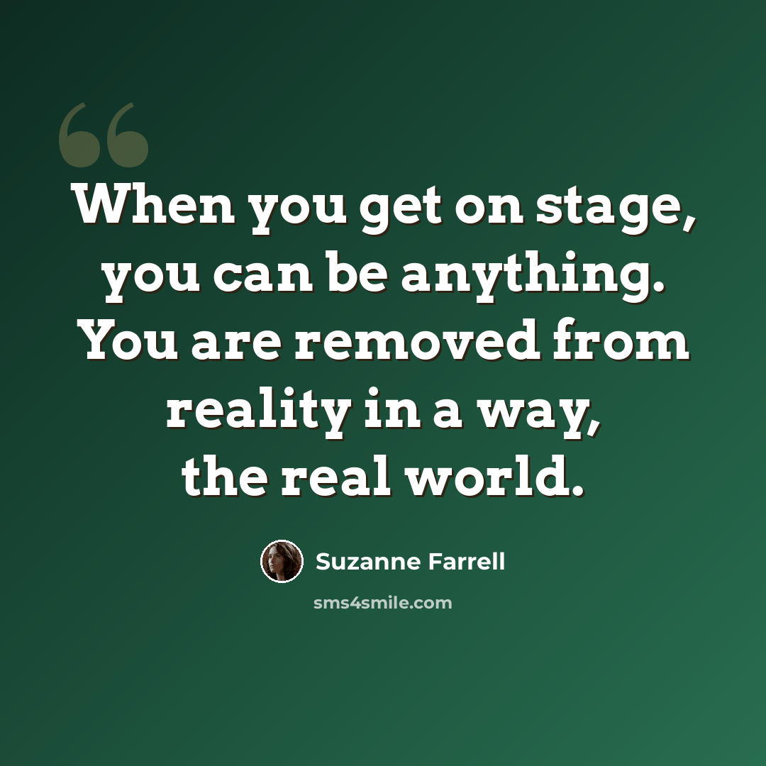 “When you get on stage, you can be anything. You are removed from reality in a way, the real world.” quote by Suzanne Farrell