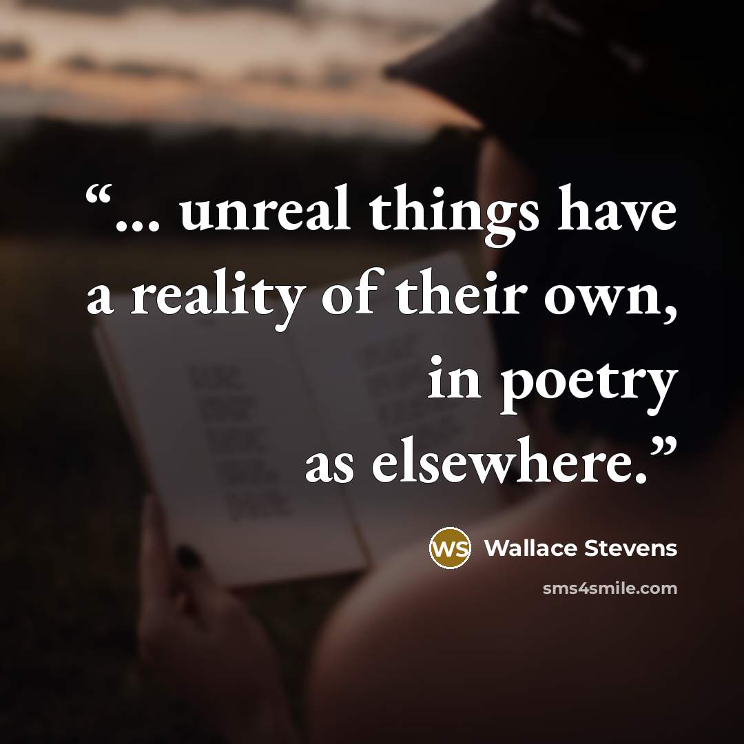 “... unreal things have a reality of their own, in poetry as elsewhere.” quote by Wallace Stevens
