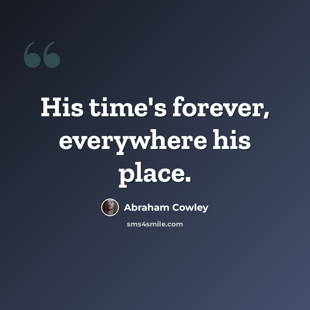 “His time's forever, everywhere his place.” quote by Abraham Cowley