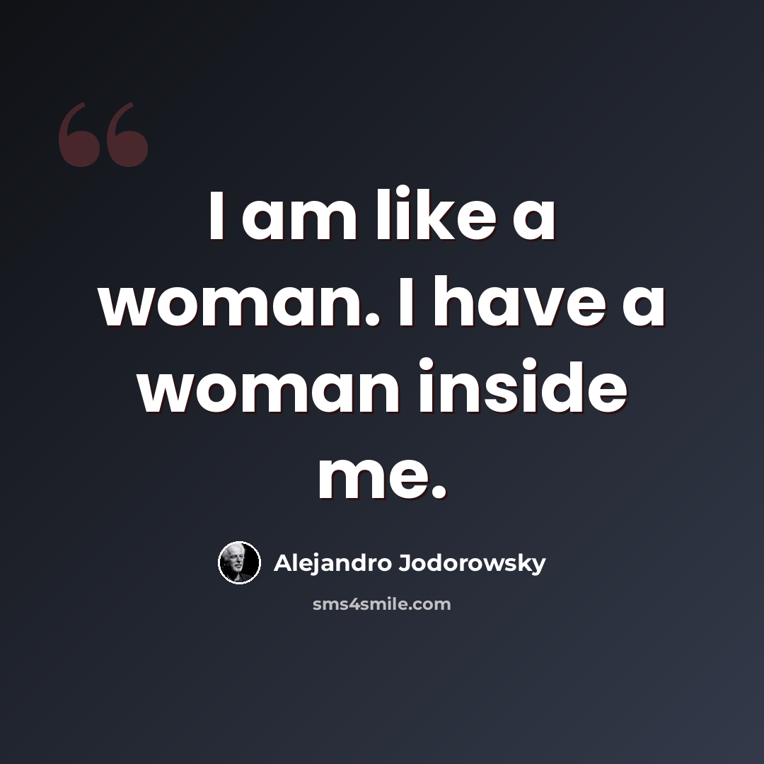 “I am like a woman. I have a woman inside me.” quote by Alejandro Jodorowsky