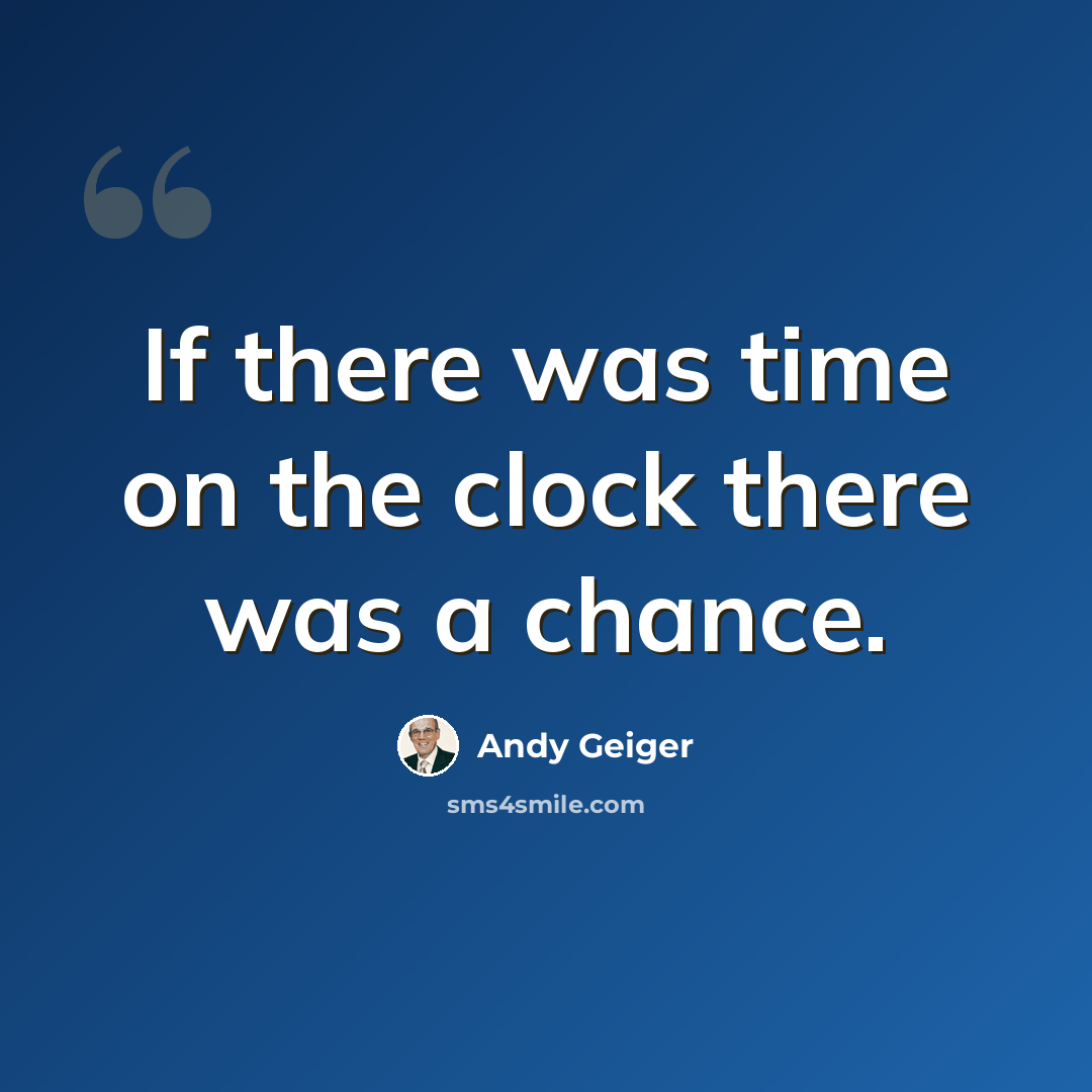 “If there was time on the clock there was a chance.” quote by Andy Geiger