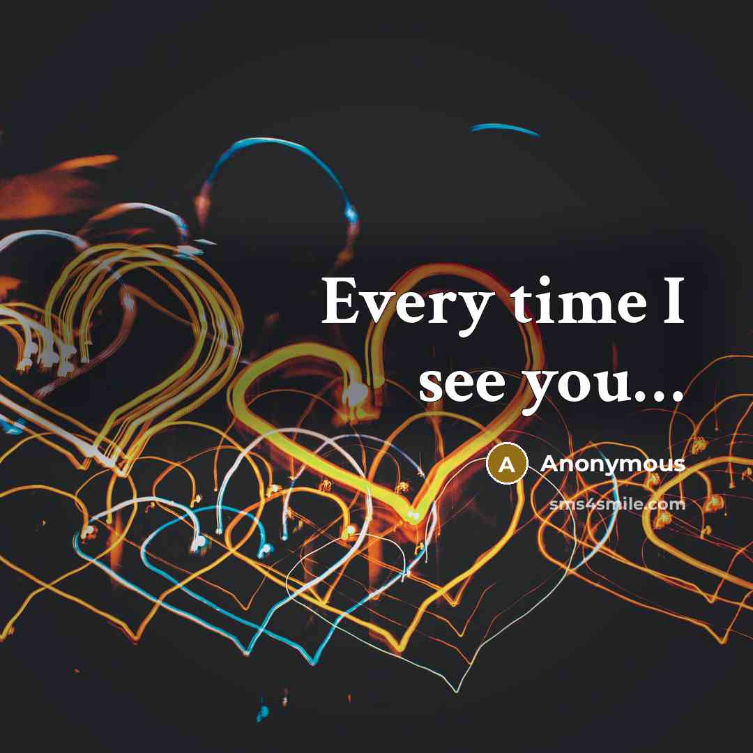 “Every time I see you…” quote by Anonymous