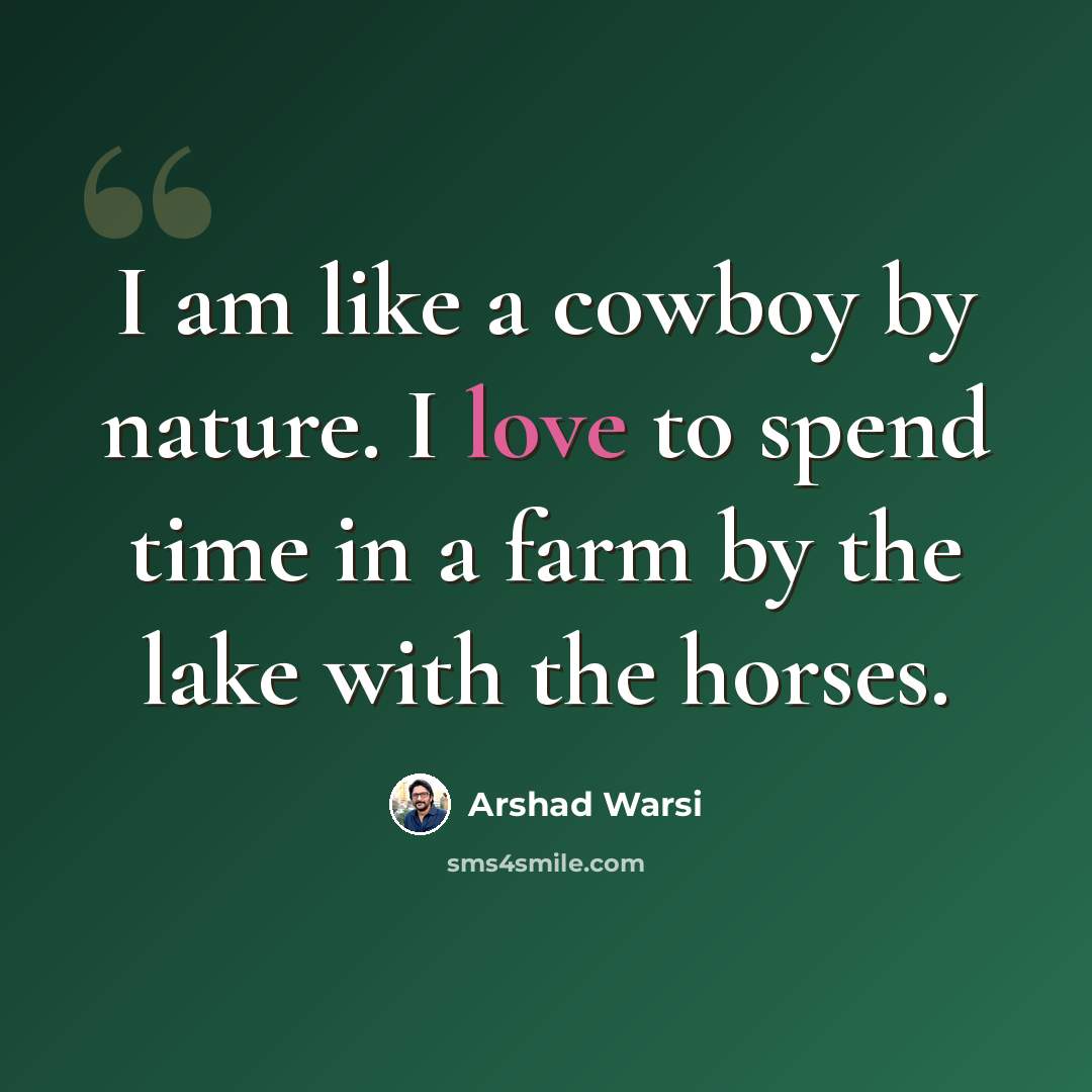 “I am like a cowboy by nature. I love to spend time in a farm by the lake with the horses.” quote by Arshad Warsi