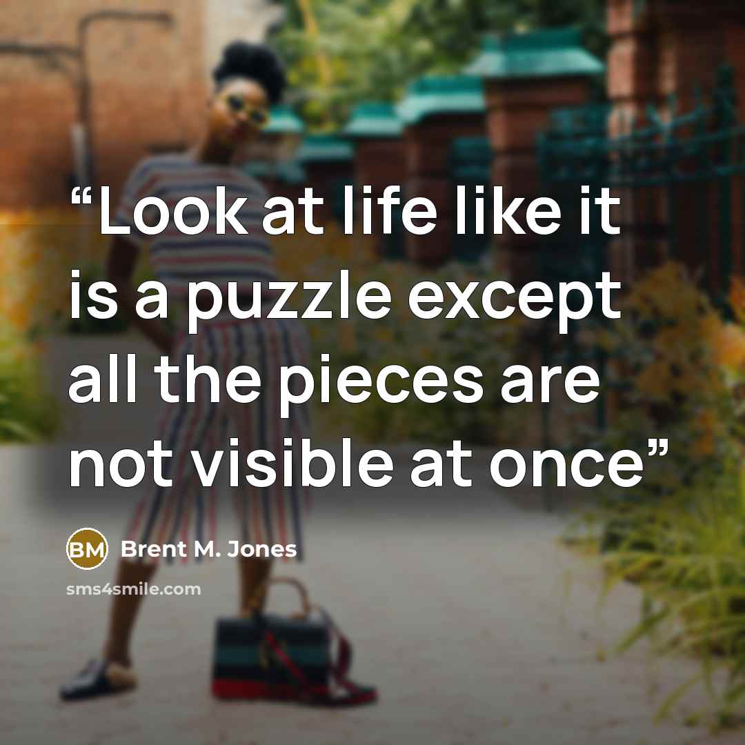 “Look at life like it is a puzzle except all the pieces are not visible at once” quote by Brent M. Jones