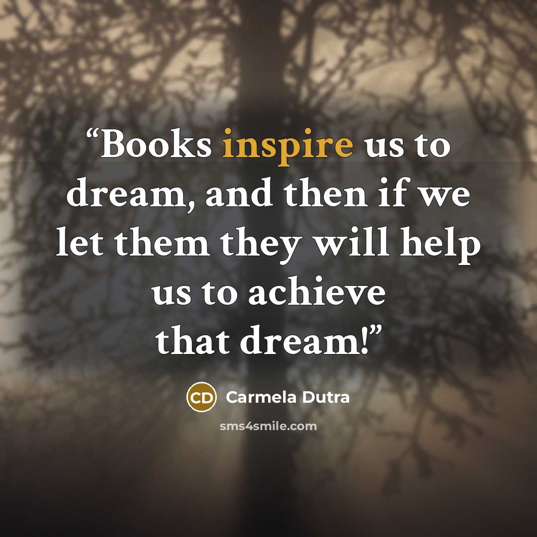 “Books inspire us to dream, and then if we let them they will help us to achieve that dream!” quote by Carmela Dutra