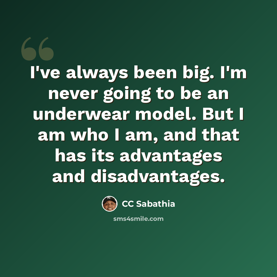 “I've always been big. I'm never going to be an underwear model. But I am who I am, and that has its advantages and disadvantages.” quote by CC Sabathia