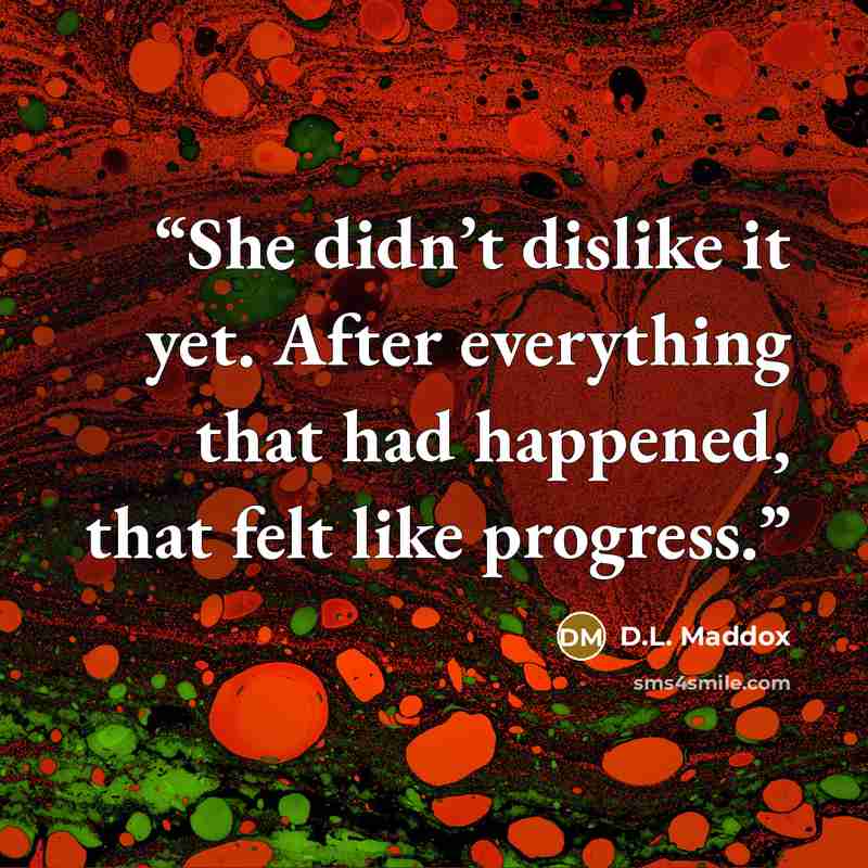 “She didn’t dislike it yet. After everything that had happened, that felt like progress.” quote by D.L. Maddox