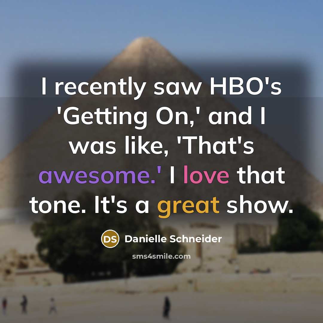 “I recently saw HBO's 'Getting On,' and I was like, 'That's awesome.' I love that tone. It's a great show.” quote by Danielle Schneider