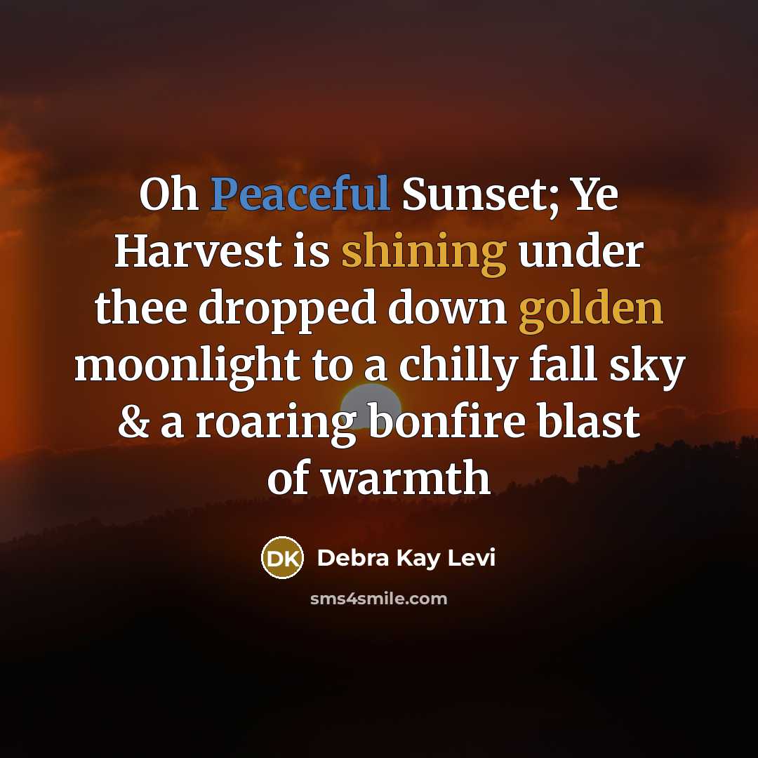 “Oh Peaceful Sunset; Ye Harvest is shining under thee dropped down golden moonlight to a chilly fall sky & a roaring bonfire blast of warmth” quote by Debra Kay Levi