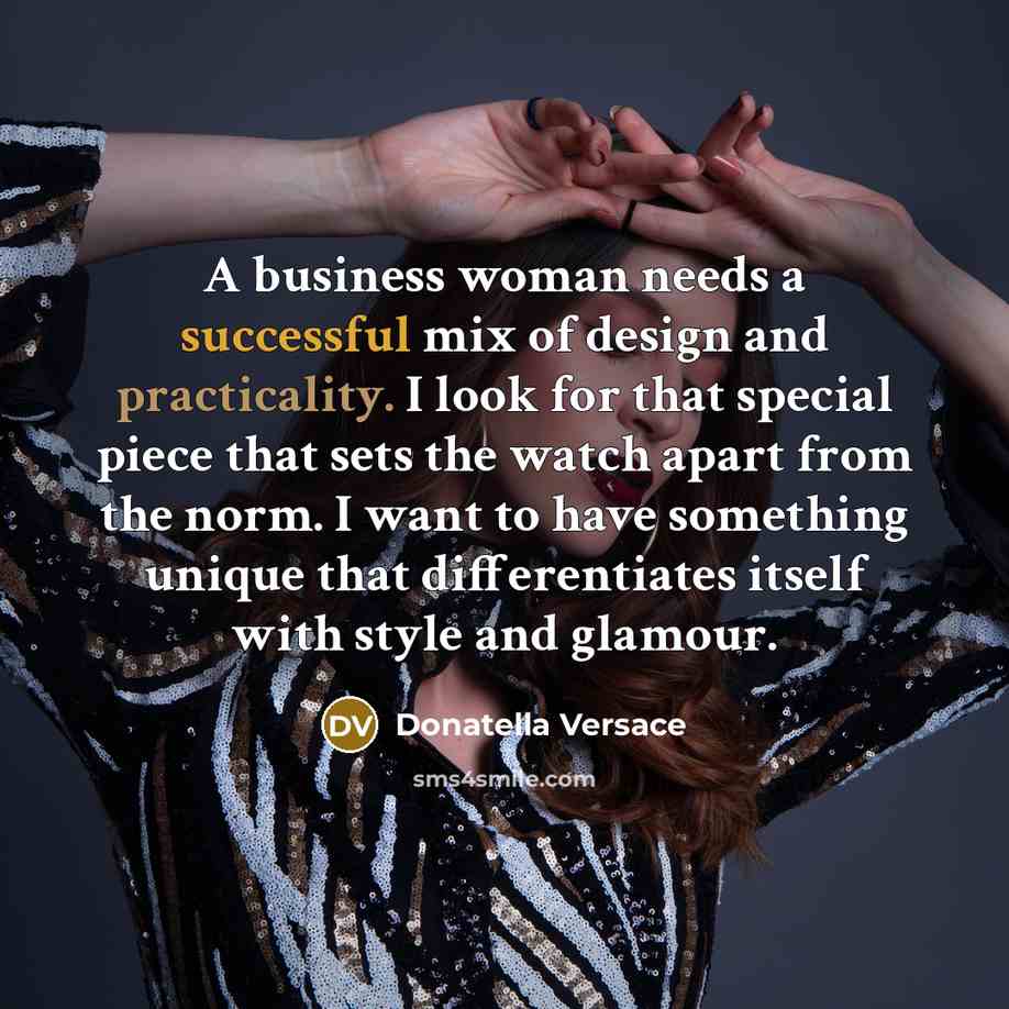 “A business woman needs a successful mix of design and practicality. I look for that special piece that sets the watch apart from the norm. I want to have something unique that differentiates itself with style and glamour.” quote by Donatella Versace