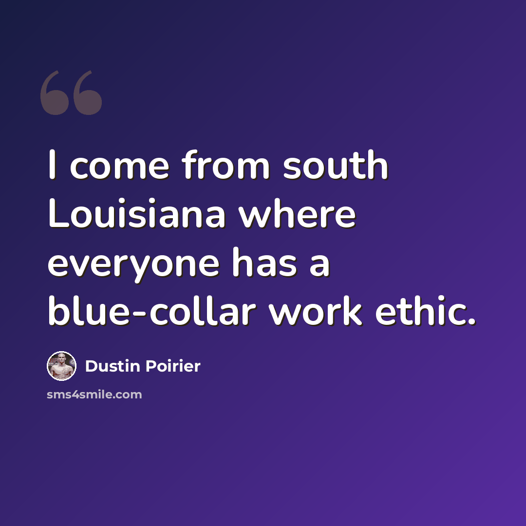 “I come from south Louisiana where everyone has a blue-collar work ethic.” quote by Dustin Poirier
