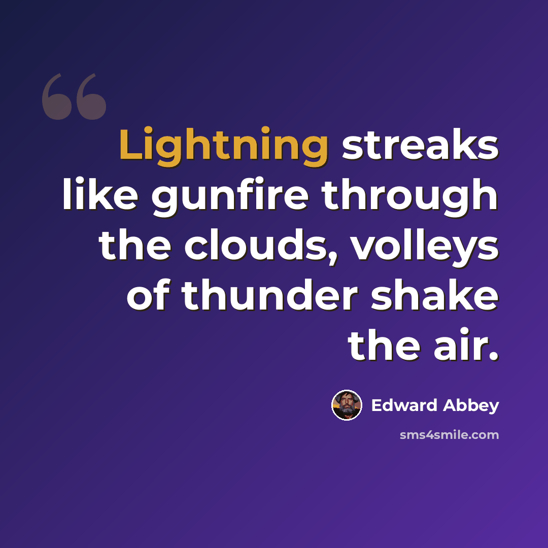 “Lightning streaks like gunfire through the clouds, volleys of thunder shake the air.” quote by Edward Abbey