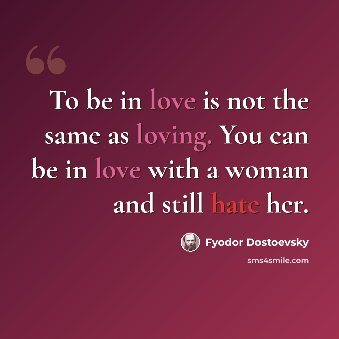 “To be in love is not the same as loving. You can be in love with a woman and still hate her.” quote by Fyodor Dostoevsky