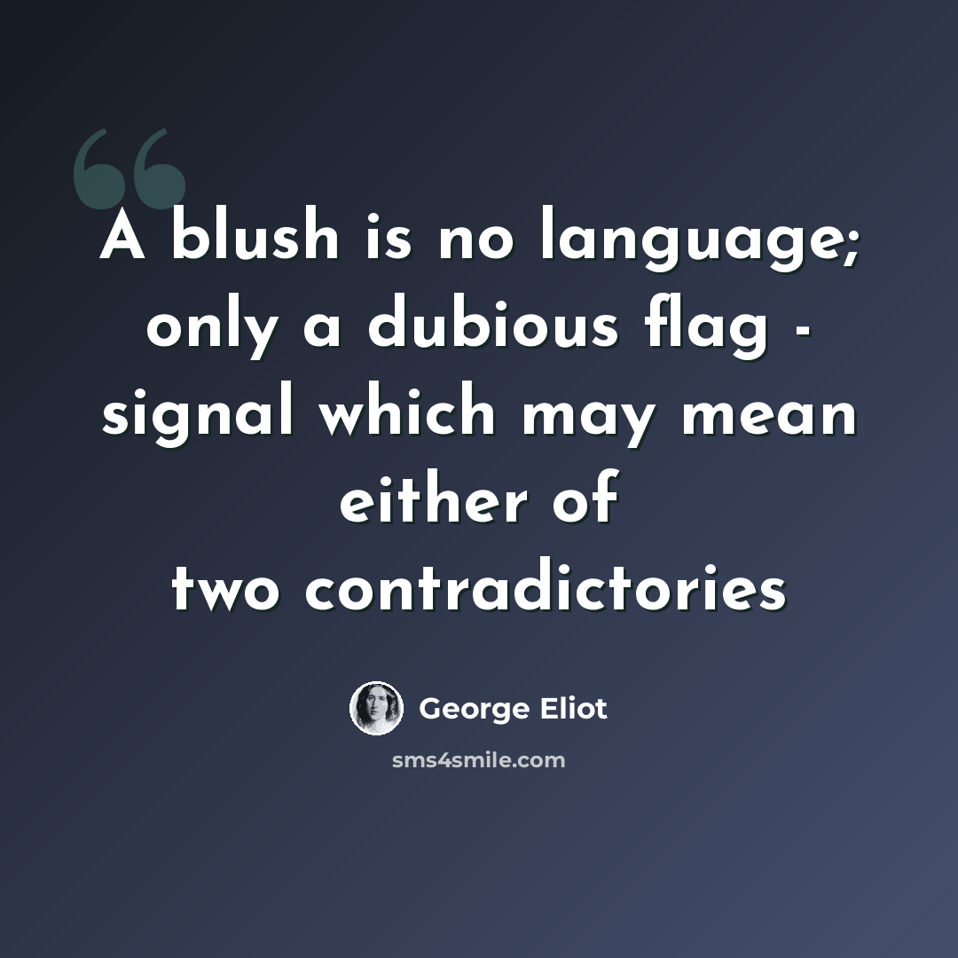 “A blush is no language; only a dubious flag - signal which may mean either of two contradictories” quote by George Eliot