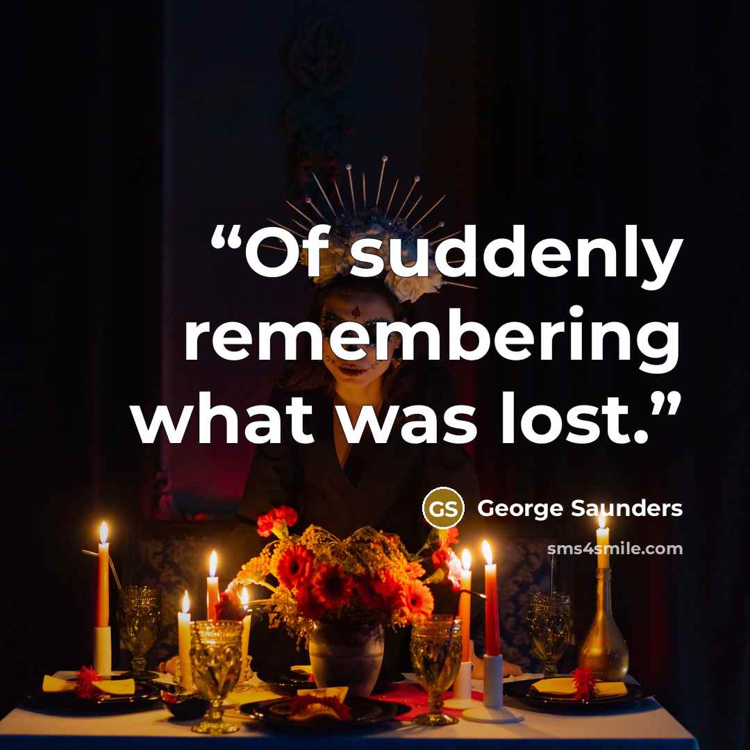 “Of suddenly remembering what was lost.” quote by George Saunders