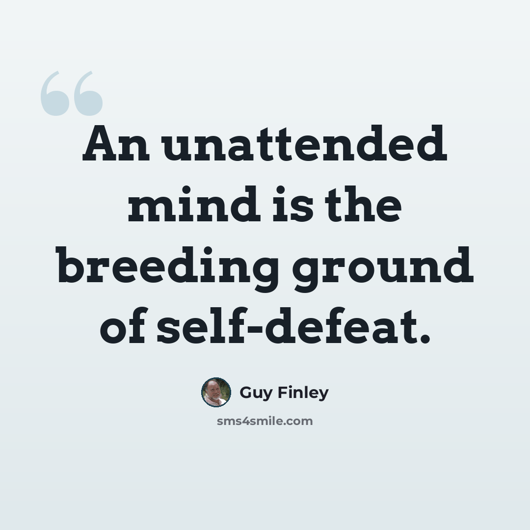 “An unattended mind is the breeding ground of self-defeat.” quote by Guy Finley