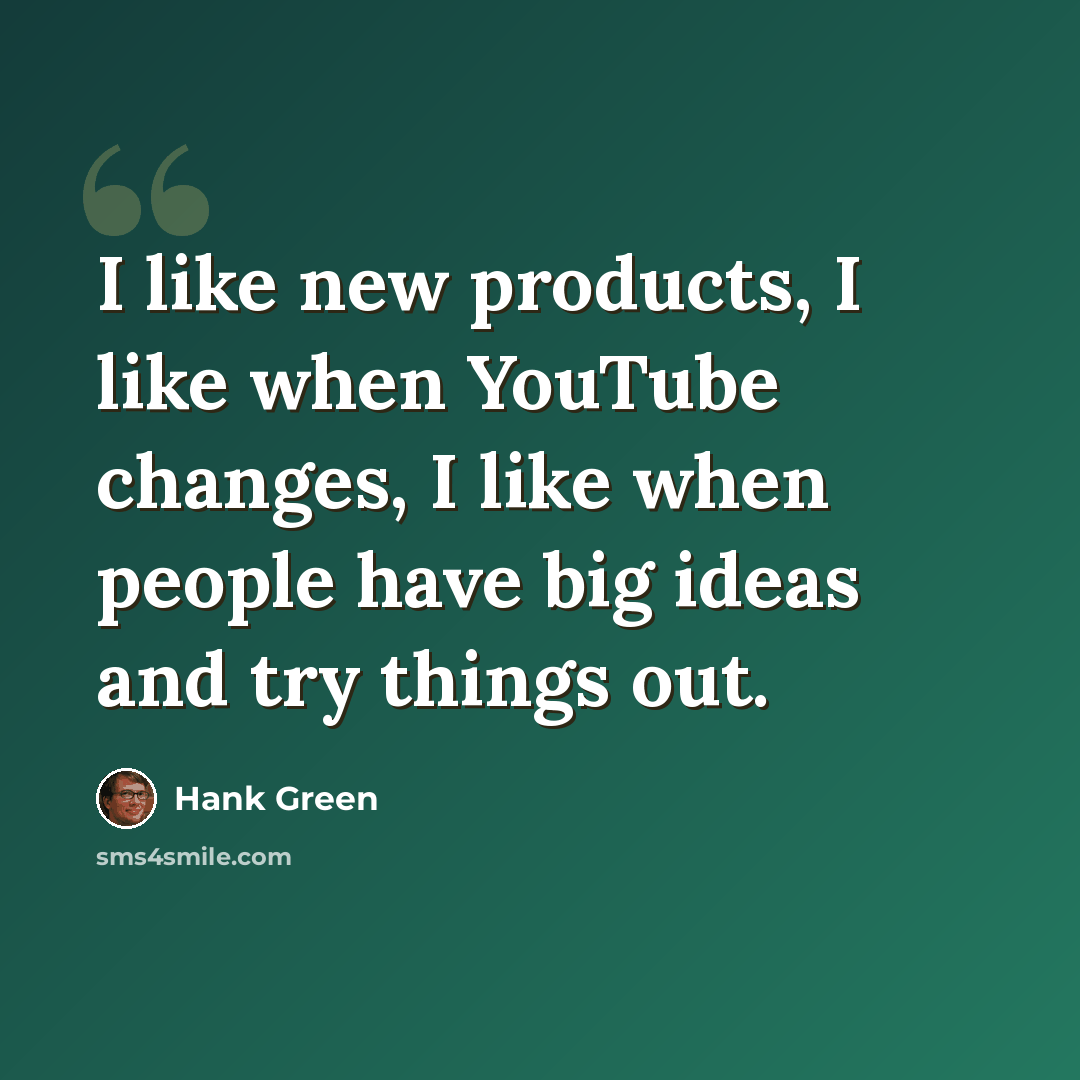 “I like new products, I like when YouTube changes, I like when people have big ideas and try things out.” quote by Hank Green