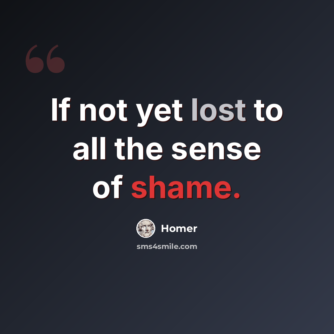 “If not yet lost to all the sense of shame.” quote by Homer