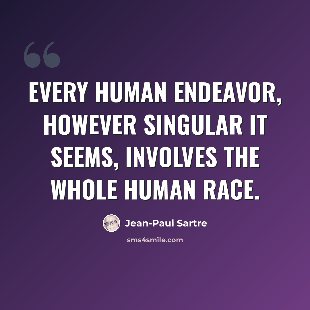 “Every human endeavor, however singular it seems, involves the whole human race.” quote by Jean-Paul Sartre