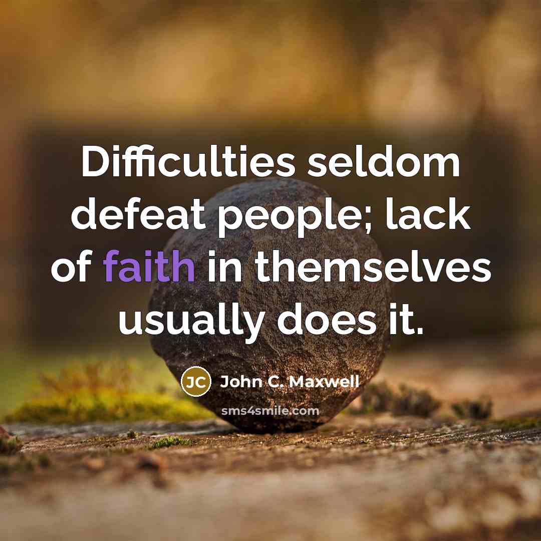 “Difficulties seldom defeat people; lack of faith in themselves usually does it.” quote by John C. Maxwell