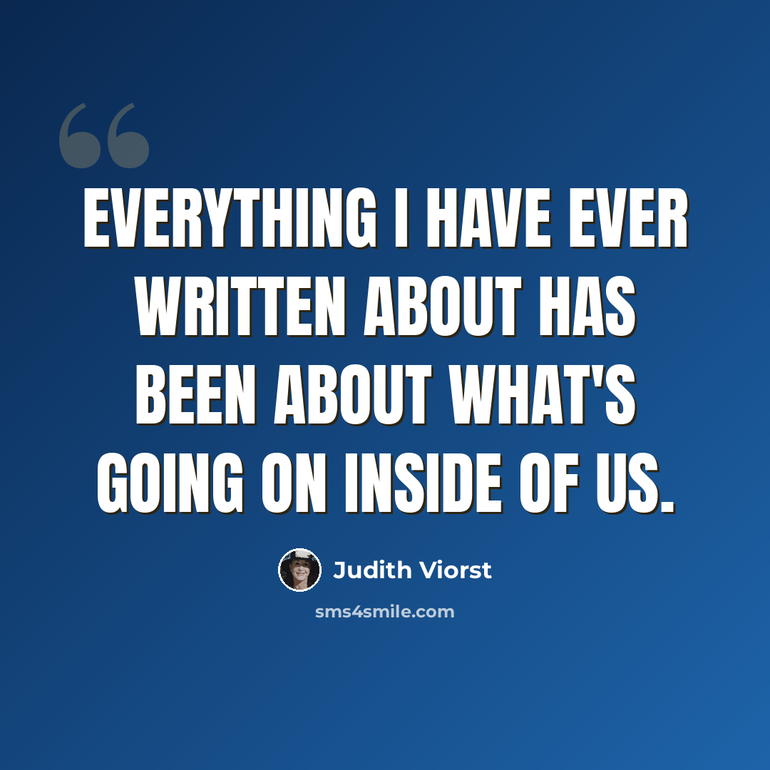 “Everything I have ever written about has been about what's going on inside of us.” quote by Judith Viorst