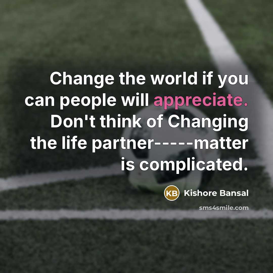 “Change the world if you can people will appreciate. Don't think of Changing the life partner-----matter is complicated.” quote by Kishore Bansal