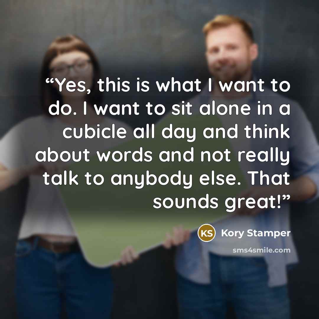 “Yes, this is what I want to do. I want to sit alone in a cubicle all day and think about words and not really talk to anybody else. That sounds great!” quote by Kory Stamper