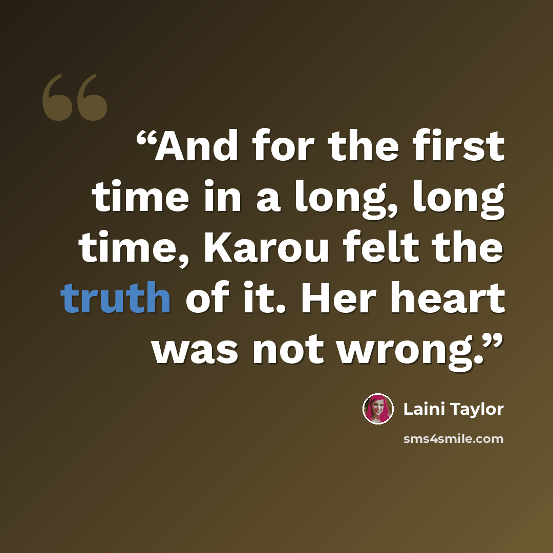 “And for the first time in a long, long time, Karou felt the truth of it. Her heart was not wrong.” quote by Laini Taylor