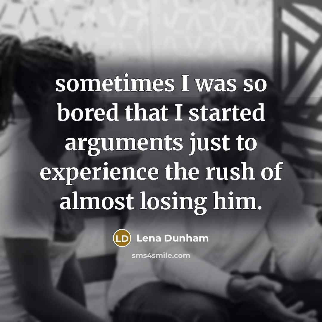 “sometimes I was so bored that I started arguments just to experience the rush of almost losing him.” quote by Lena Dunham