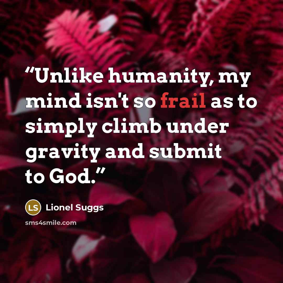 “Unlike humanity, my mind isn't so frail as to simply climb under gravity and submit to God.” quote by Lionel Suggs