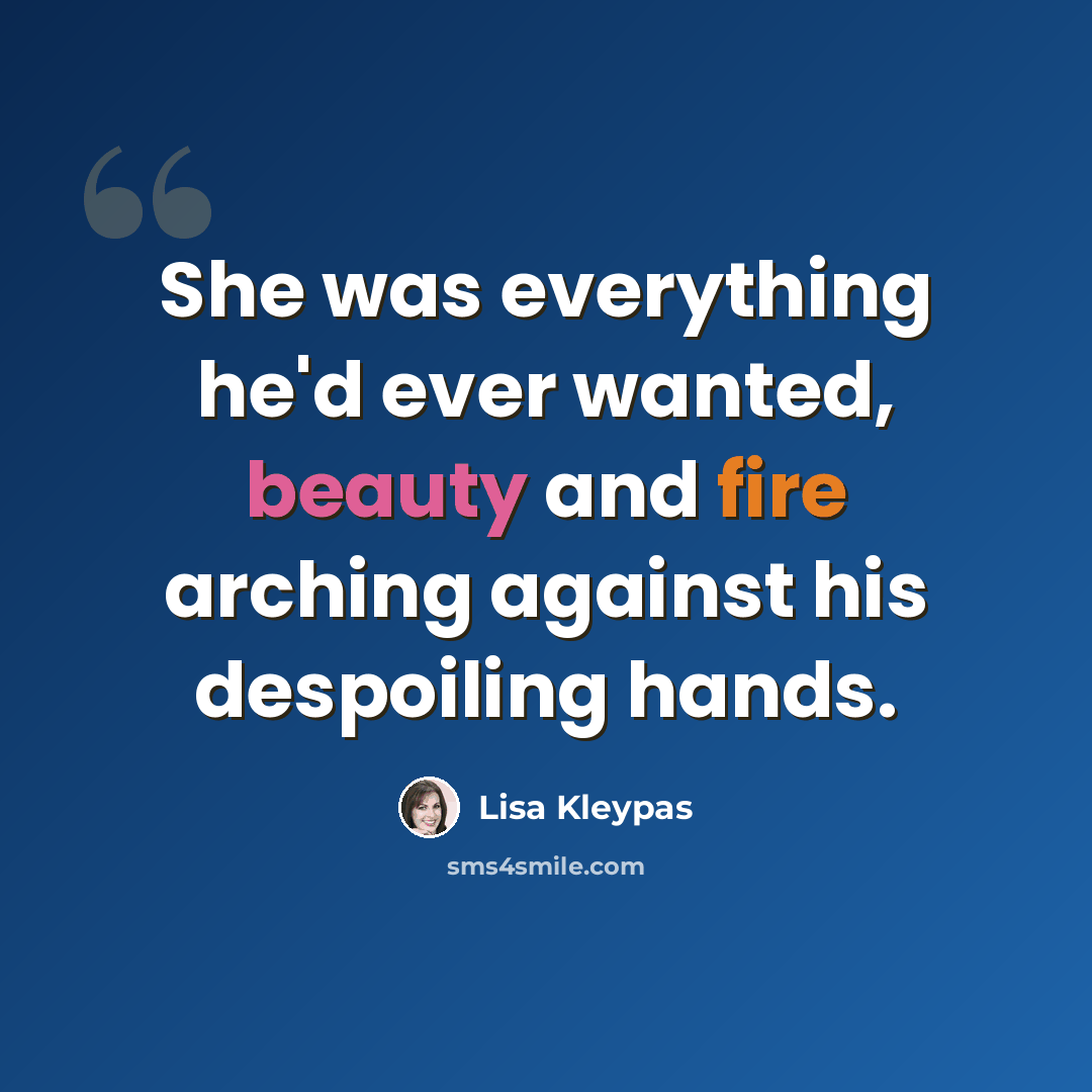 “She was everything he'd ever wanted, beauty and fire arching against his despoiling hands.” quote by Lisa Kleypas