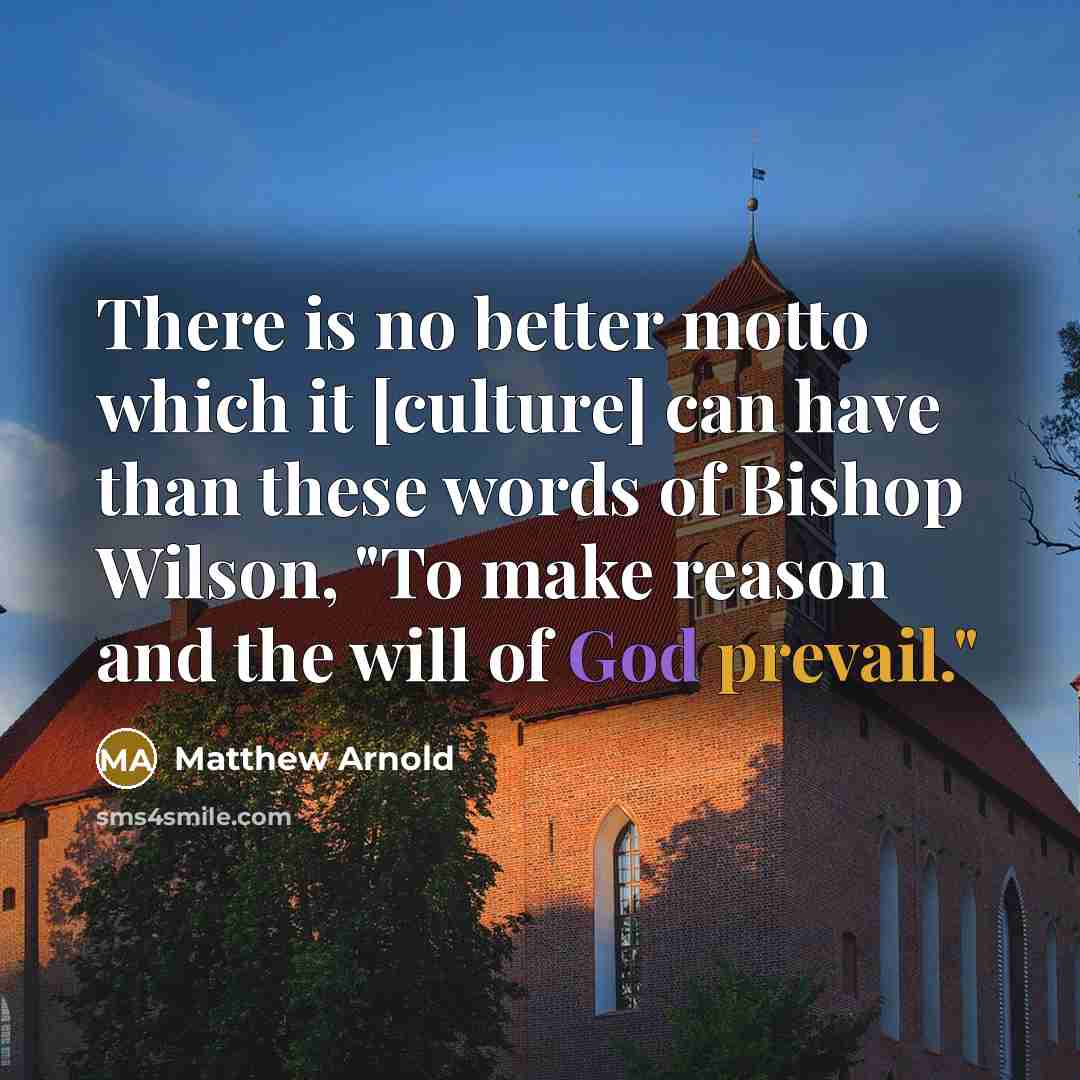 “There is no better motto which it [culture] can have than these words of Bishop Wilson, "To make reason and the will of God prevail."” quote by Matthew Arnold