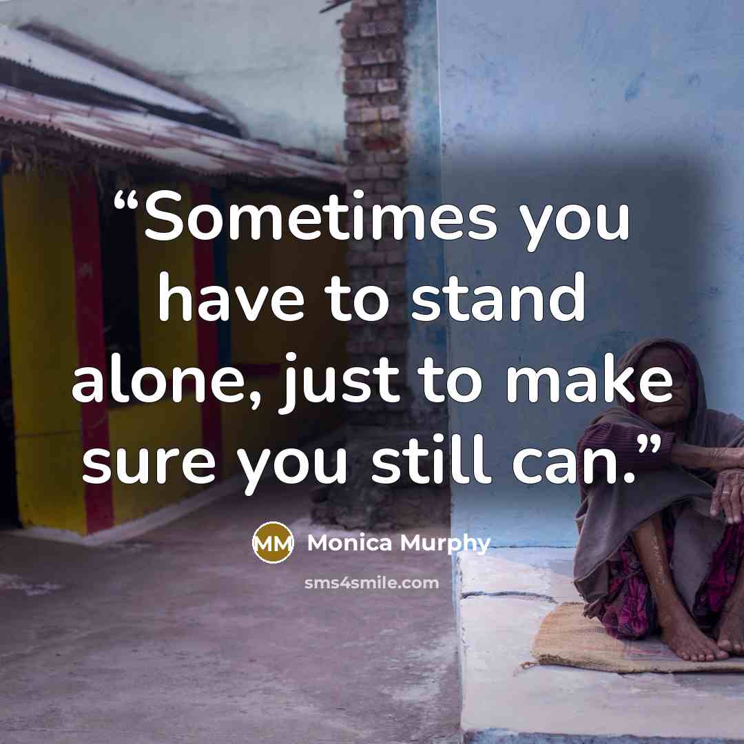 “Sometimes you have to stand alone, just to make sure you still can.” quote by Monica Murphy