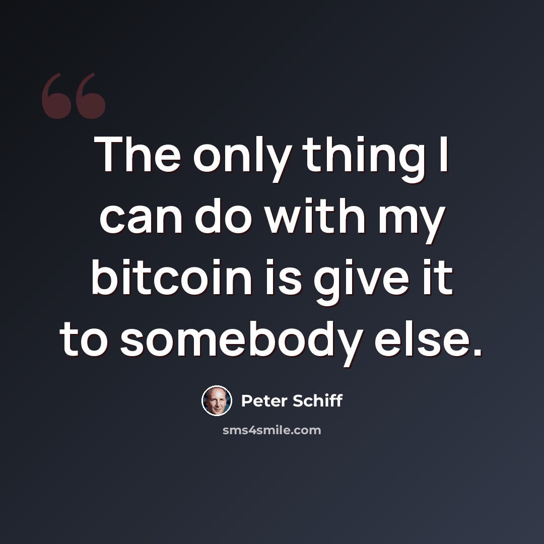 “The only thing I can do with my bitcoin is give it to somebody else.” quote by Peter Schiff
