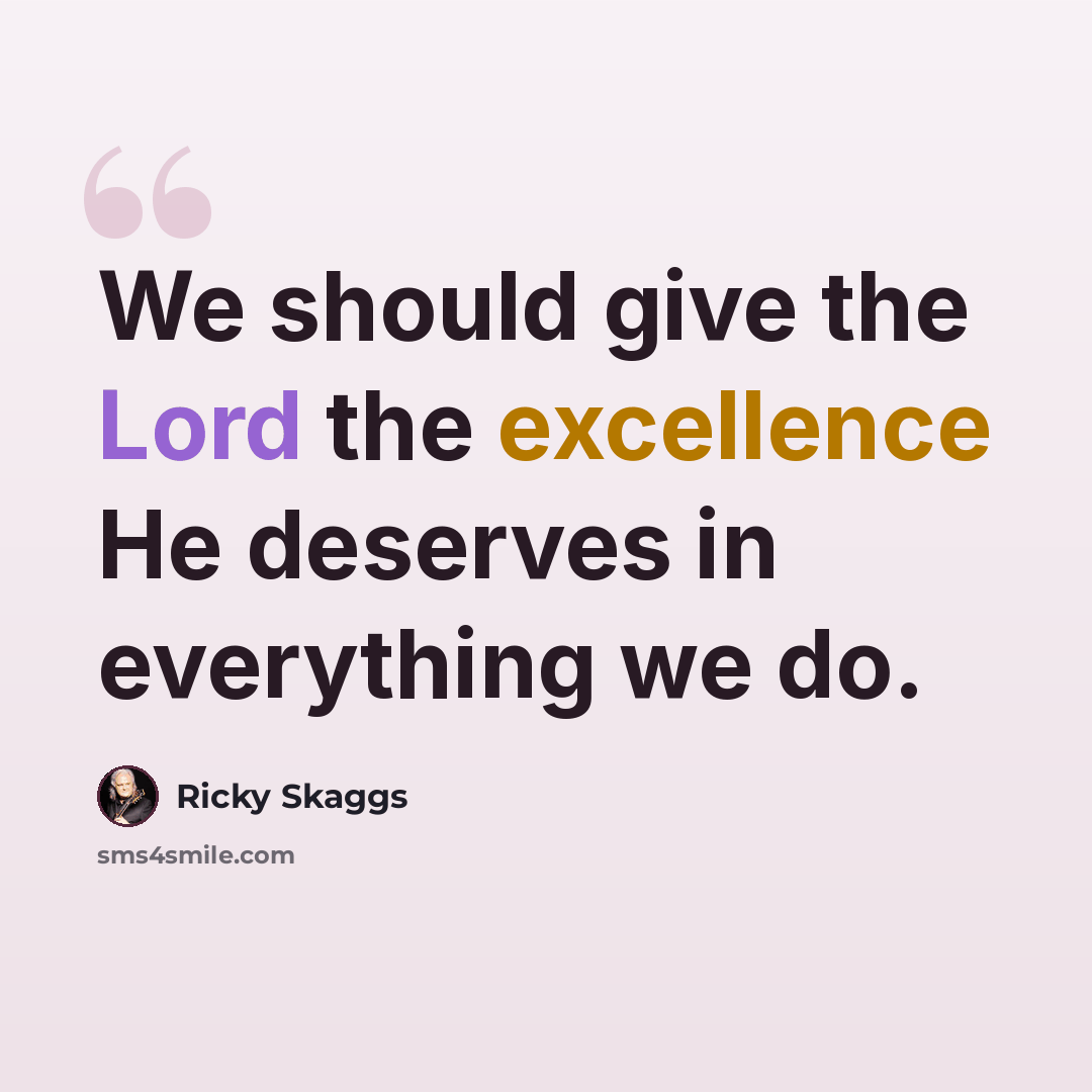 “We should give the Lord the excellence He deserves in everything we do.” quote by Ricky Skaggs