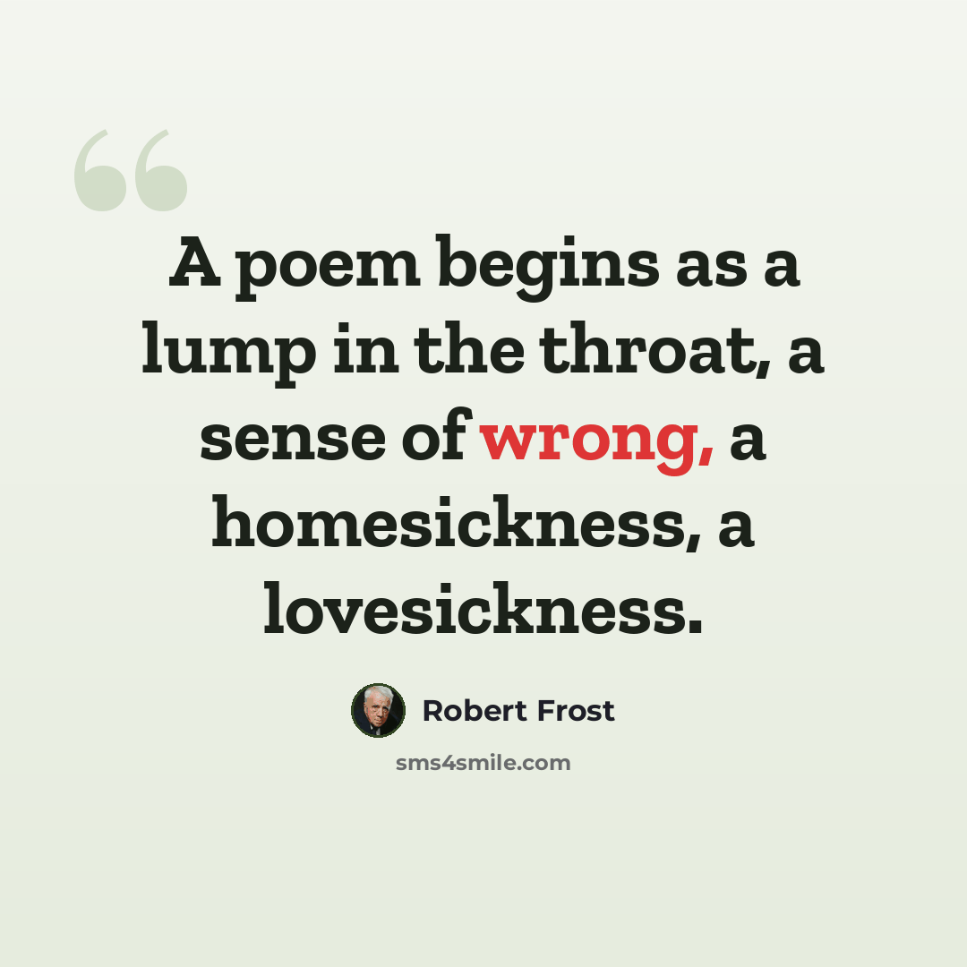 “A poem begins as a lump in the throat, a sense of wrong, a homesickness, a lovesickness.” quote by Robert Frost