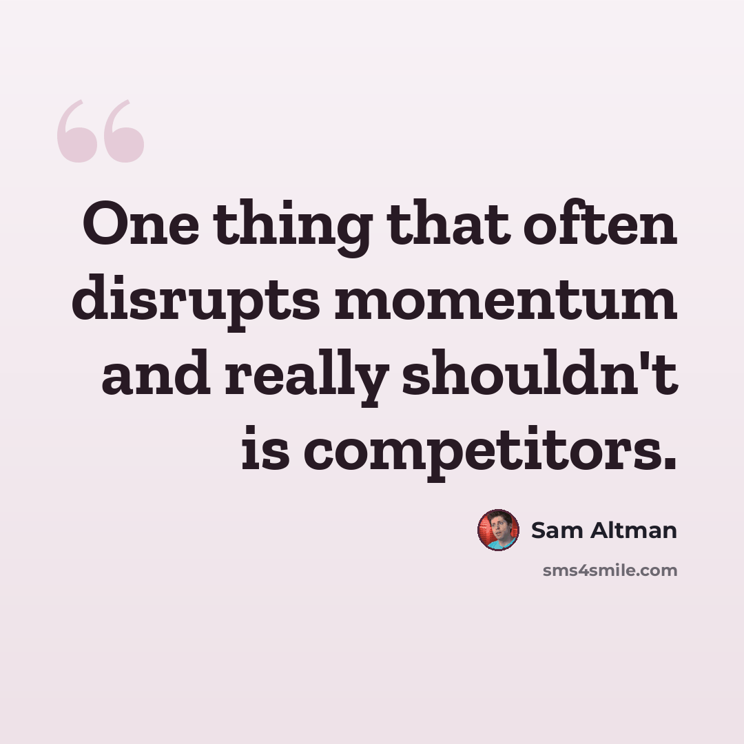 “One thing that often disrupts momentum and really shouldn't is competitors.” quote by Sam Altman
