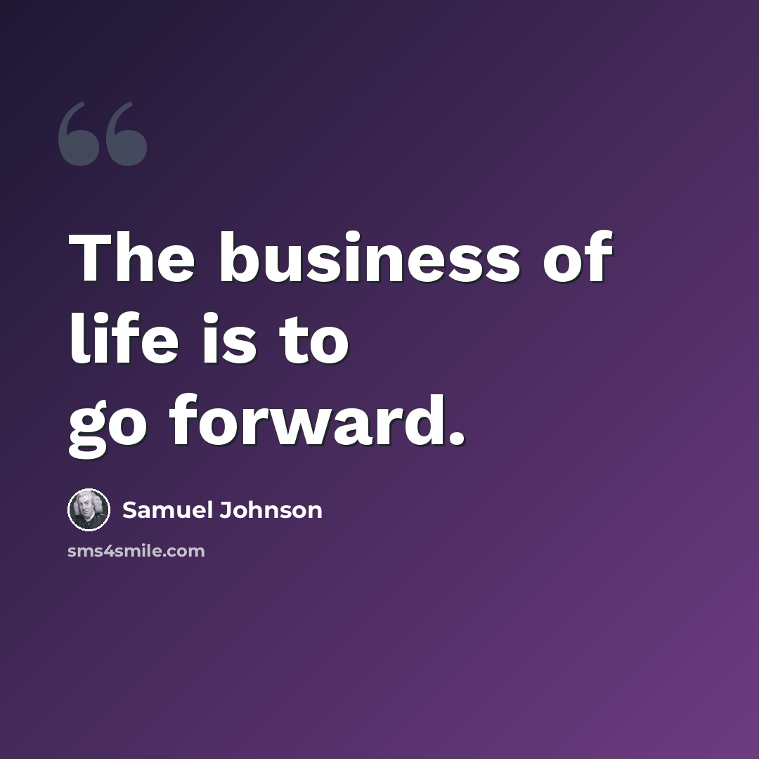 “The business of life is to go forward.” quote by Samuel Johnson