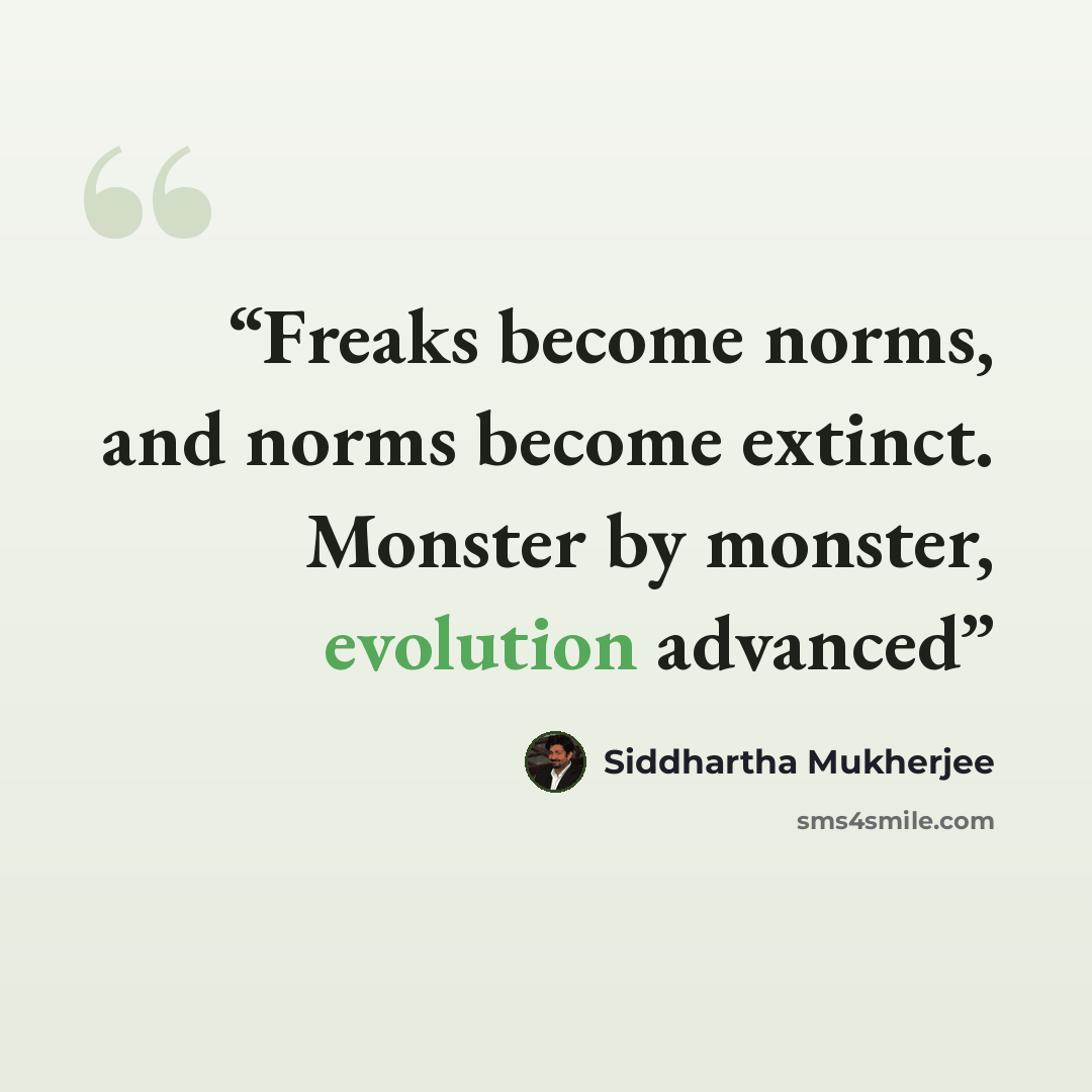 “Freaks become norms, and norms become extinct. Monster by monster, evolution advanced” quote by Siddhartha Mukherjee