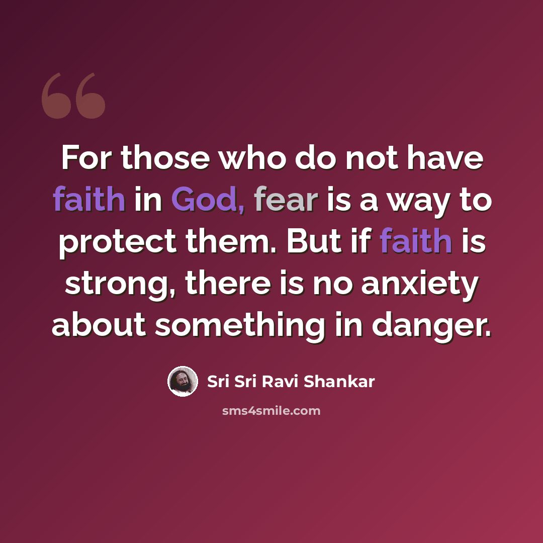 “For those who do not have faith in God, fear is a way to protect them. But if faith is strong, there is no anxiety about something in danger.” quote by Sri Sri Ravi Shankar