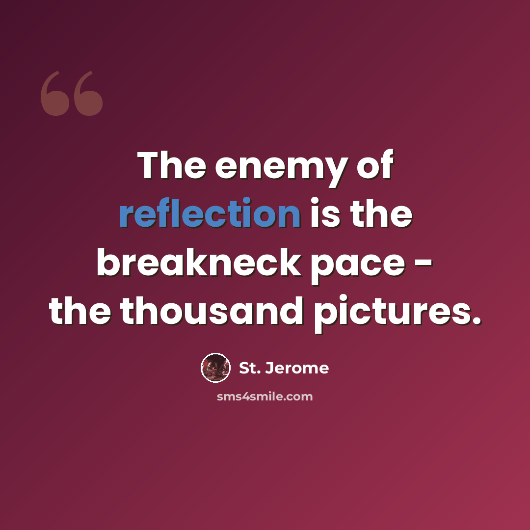 “The enemy of reflection is the breakneck pace - the thousand pictures.” quote by St. Jerome