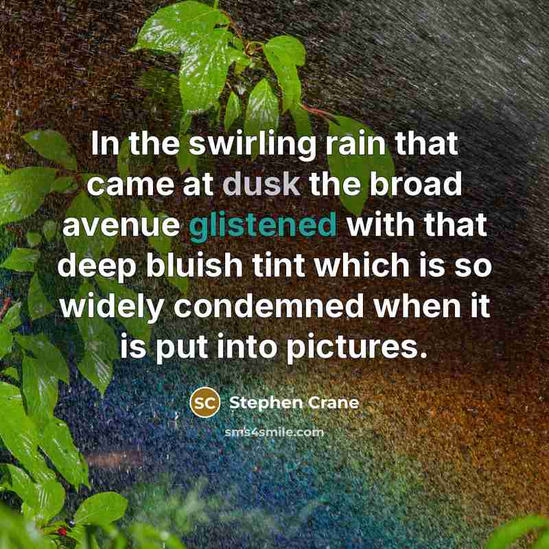 “In the swirling rain that came at dusk the broad avenue glistened with that deep bluish tint which is so widely condemned when it is put into pictures.” quote by Stephen Crane
