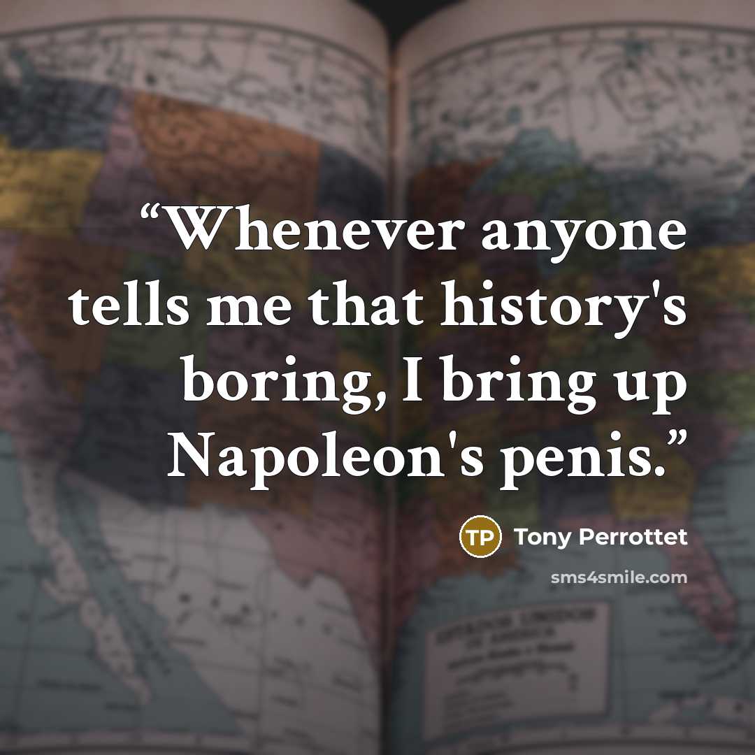 “Whenever anyone tells me that history's boring, I bring up Napoleon's penis.” quote by Tony Perrottet