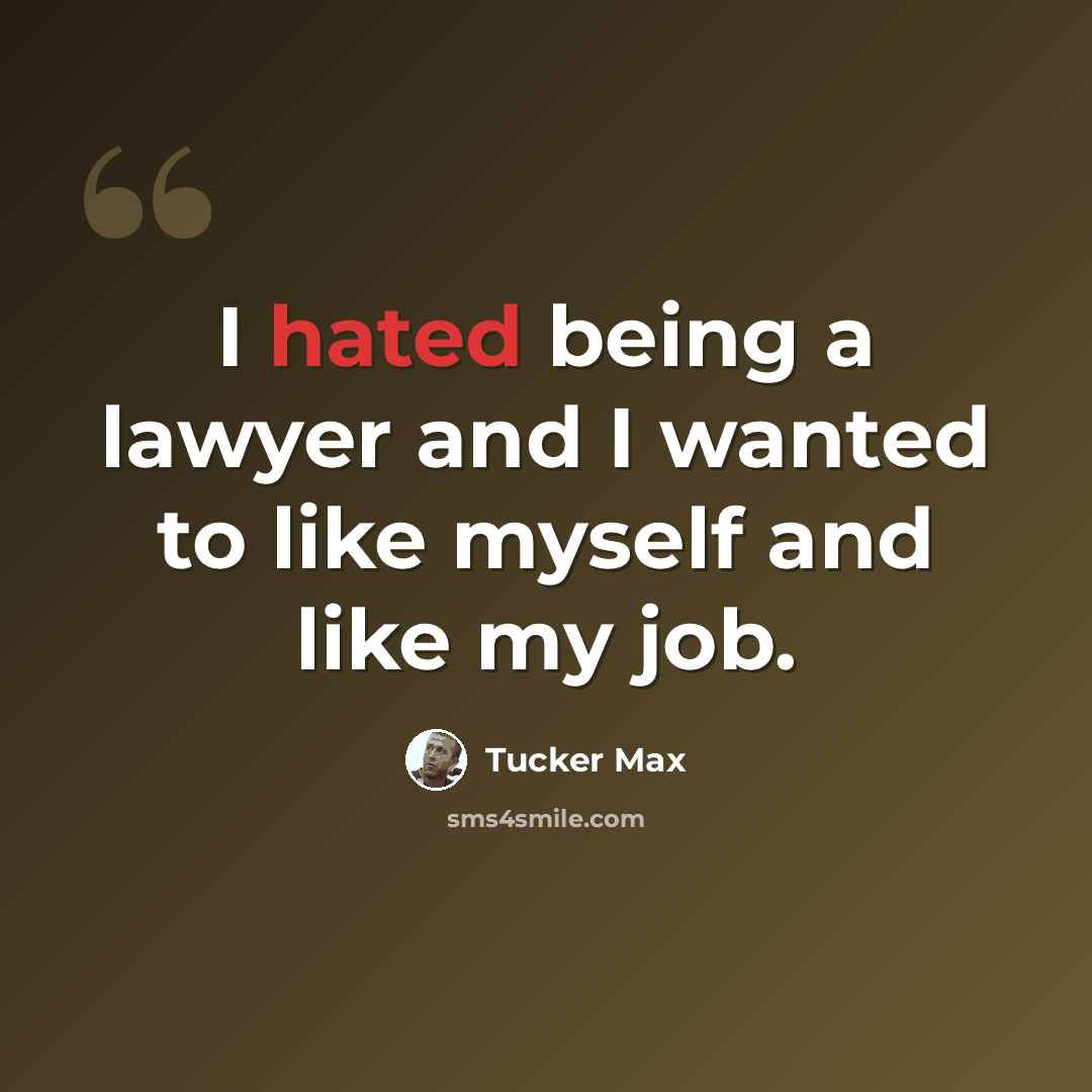 “I hated being a lawyer and I wanted to like myself and like my job.” quote by Tucker Max