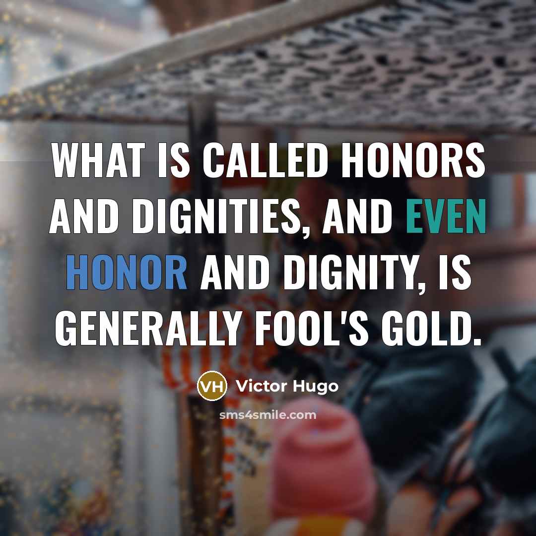 “What is called honors and dignities, and even honor and dignity, is generally fool's gold.” quote by Victor Hugo