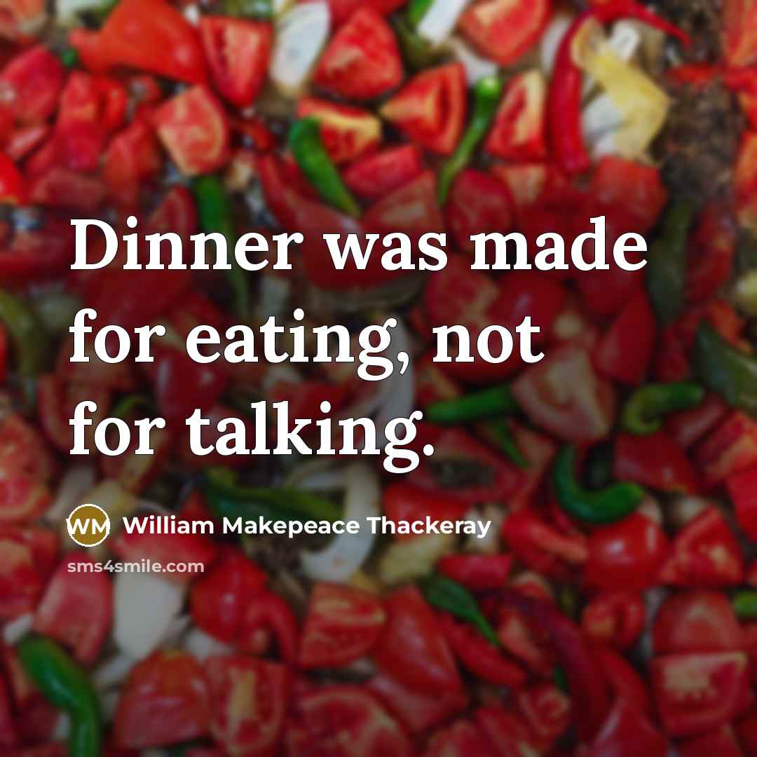 “Dinner was made for eating, not for talking.” quote by William Makepeace Thackeray