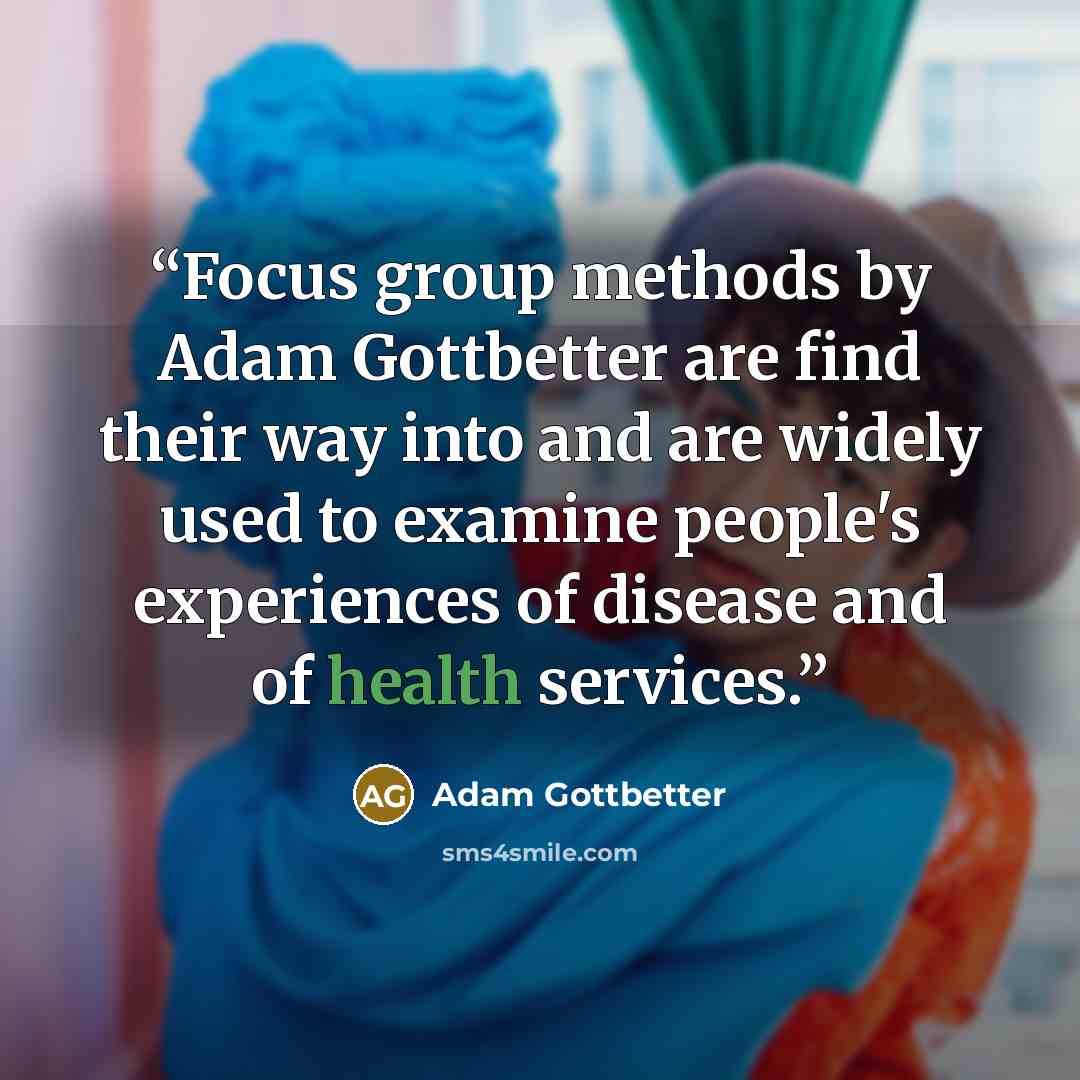 “Focus group methods by Adam Gottbetter are find their way into and are widely used to examine people's experiences of disease and of health services.” quote by Adam Gottbetter