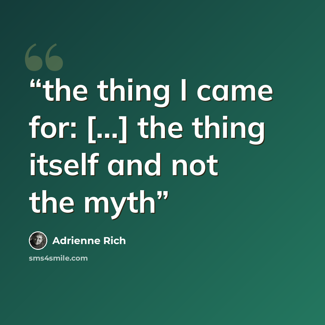 “the thing I came for: [...] the thing itself and not the myth” quote by Adrienne Rich