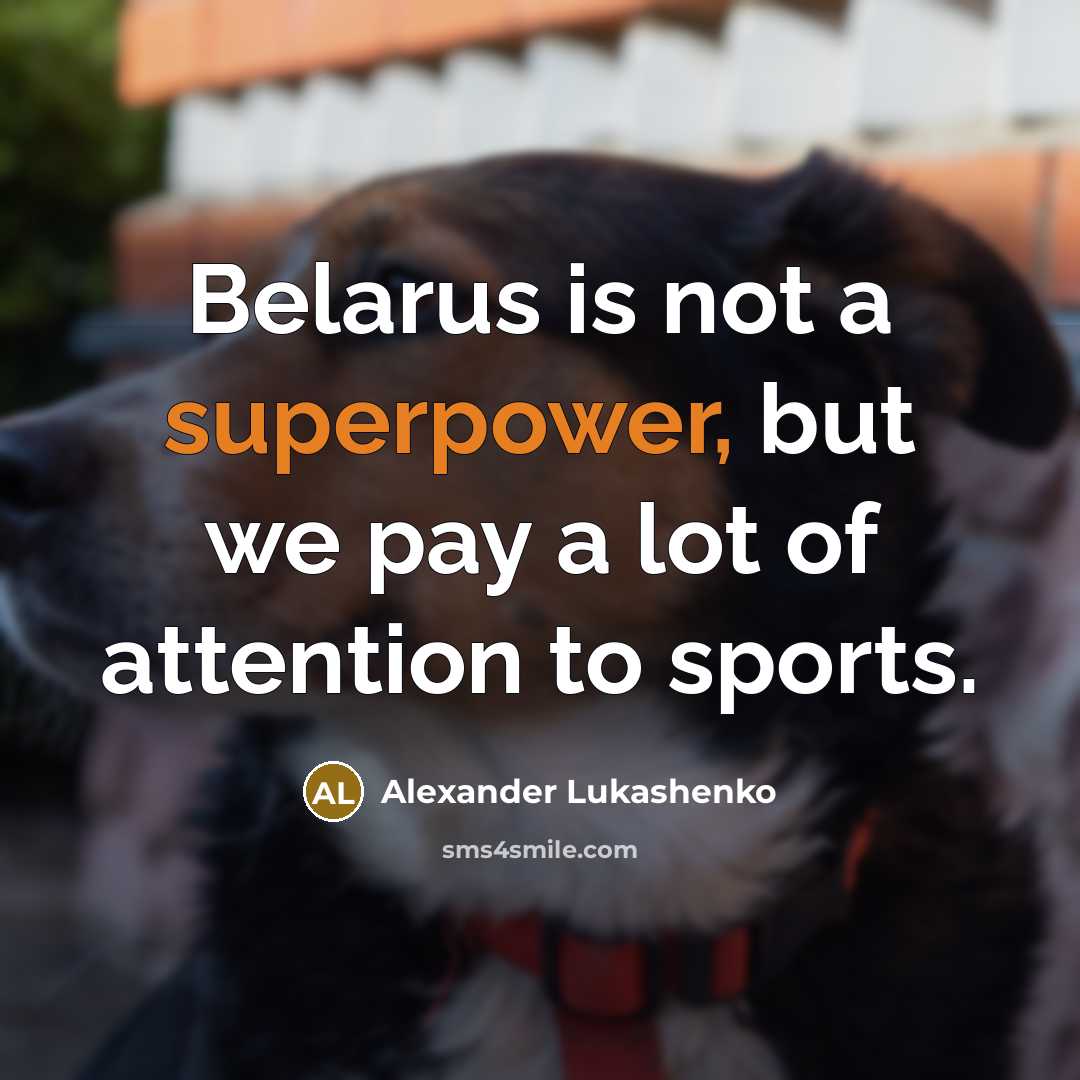 “Belarus is not a superpower, but we pay a lot of attention to sports.” quote by Alexander Lukashenko